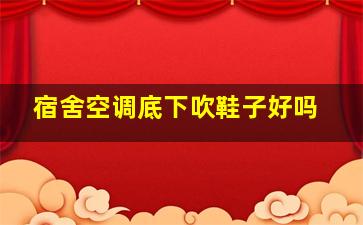 宿舍空调底下吹鞋子好吗