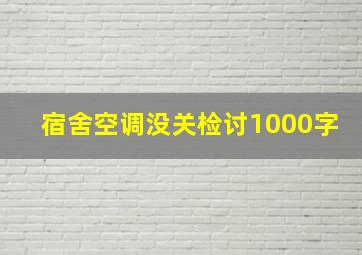 宿舍空调没关检讨1000字