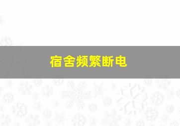 宿舍频繁断电