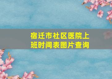 宿迁市社区医院上班时间表图片查询