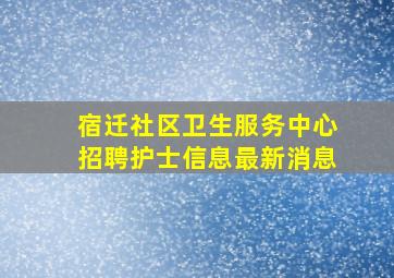 宿迁社区卫生服务中心招聘护士信息最新消息