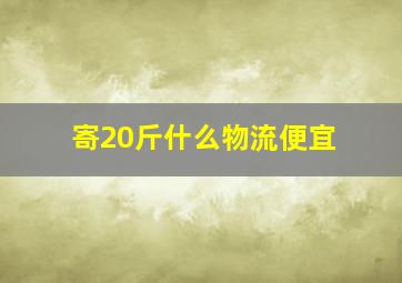 寄20斤什么物流便宜