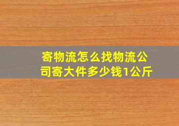 寄物流怎么找物流公司寄大件多少钱1公斤