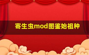 寄生虫mod图鉴始祖种