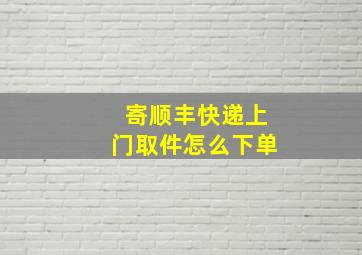 寄顺丰快递上门取件怎么下单