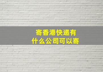 寄香港快递有什么公司可以寄