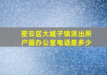 密云区大城子镇派出所户籍办公室电话是多少