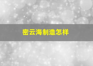 密云海制造怎样