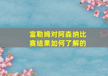 富勒姆对阿森纳比赛结果如何了解的