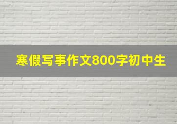 寒假写事作文800字初中生