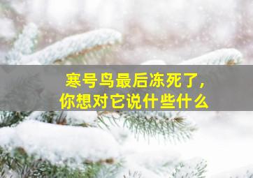 寒号鸟最后冻死了,你想对它说什些什么