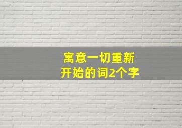 寓意一切重新开始的词2个字