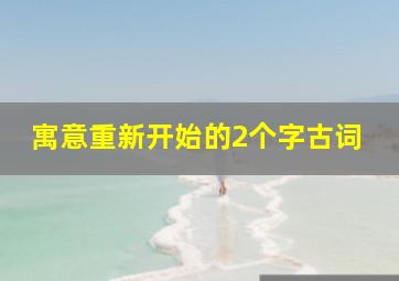 寓意重新开始的2个字古词