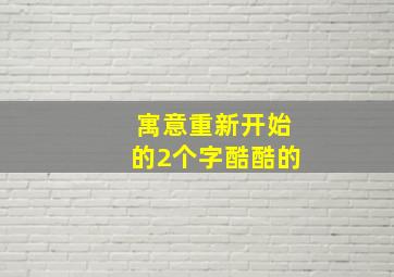 寓意重新开始的2个字酷酷的