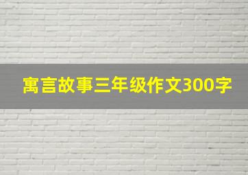 寓言故事三年级作文300字