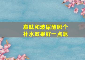 寡肽和玻尿酸哪个补水效果好一点呢