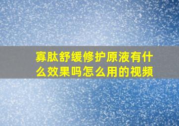 寡肽舒缓修护原液有什么效果吗怎么用的视频