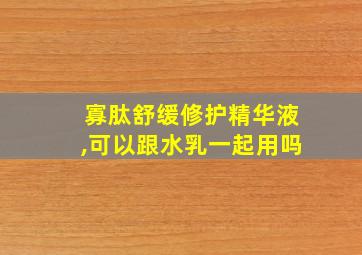 寡肽舒缓修护精华液,可以跟水乳一起用吗