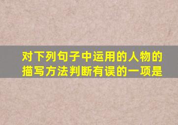 对下列句子中运用的人物的描写方法判断有误的一项是