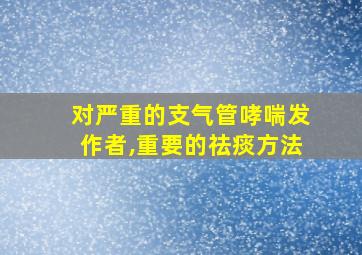 对严重的支气管哮喘发作者,重要的祛痰方法