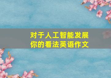 对于人工智能发展你的看法英语作文