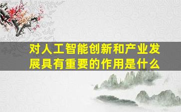 对人工智能创新和产业发展具有重要的作用是什么