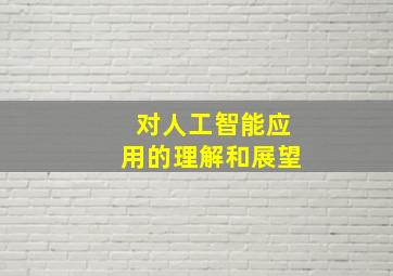 对人工智能应用的理解和展望