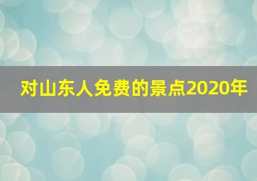 对山东人免费的景点2020年