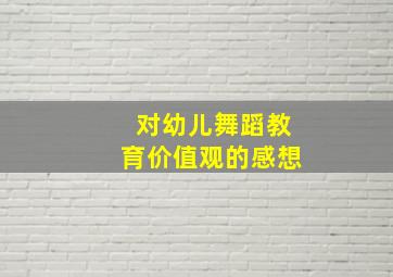 对幼儿舞蹈教育价值观的感想