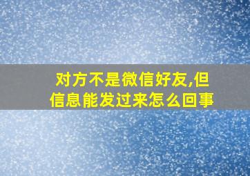 对方不是微信好友,但信息能发过来怎么回事