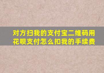 对方扫我的支付宝二维码用花呗支付怎么扣我的手续费