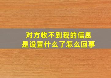 对方收不到我的信息是设置什么了怎么回事