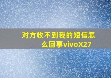 对方收不到我的短信怎么回事vivoX27