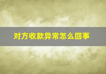 对方收款异常怎么回事