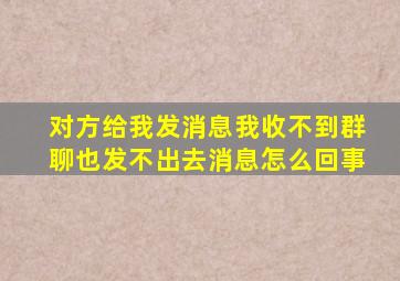 对方给我发消息我收不到群聊也发不出去消息怎么回事