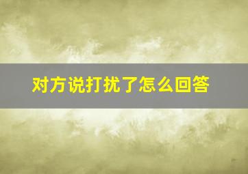 对方说打扰了怎么回答