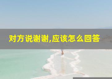 对方说谢谢,应该怎么回答