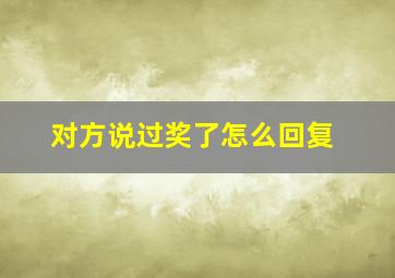 对方说过奖了怎么回复