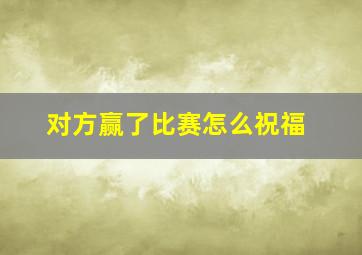 对方赢了比赛怎么祝福