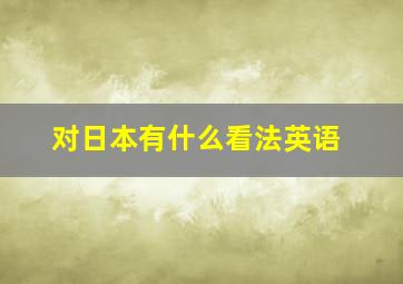 对日本有什么看法英语