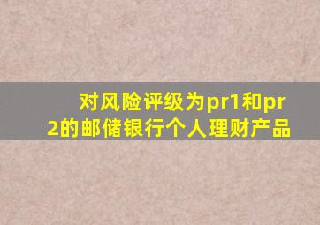 对风险评级为pr1和pr2的邮储银行个人理财产品