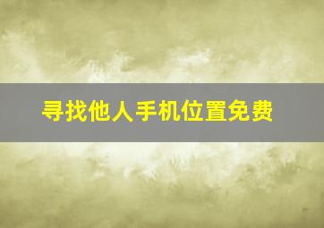 寻找他人手机位置免费