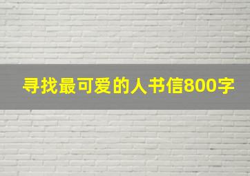 寻找最可爱的人书信800字