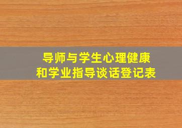 导师与学生心理健康和学业指导谈话登记表