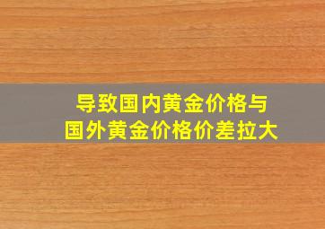 导致国内黄金价格与国外黄金价格价差拉大