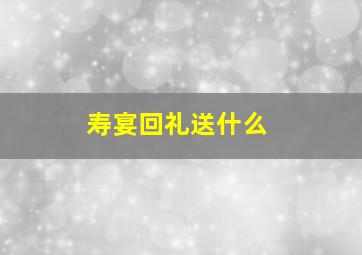 寿宴回礼送什么