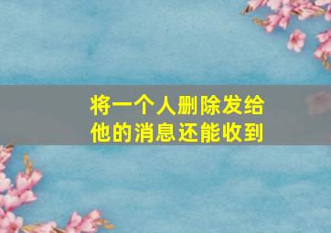 将一个人删除发给他的消息还能收到