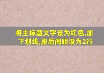 将主标题文字设为红色,加下划线,段后间距设为2行