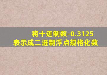 将十进制数-0.3125表示成二进制浮点规格化数