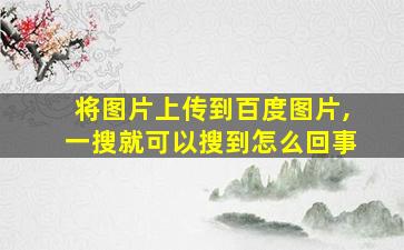 将图片上传到百度图片,一搜就可以搜到怎么回事